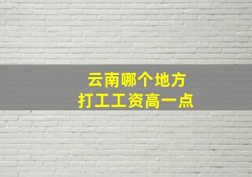 云南哪个地方打工工资高一点