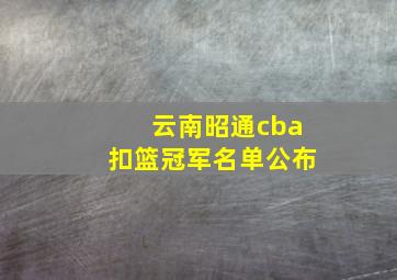 云南昭通cba扣篮冠军名单公布