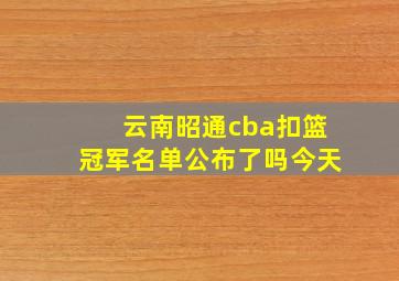 云南昭通cba扣篮冠军名单公布了吗今天