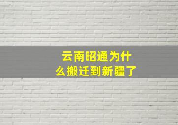 云南昭通为什么搬迁到新疆了