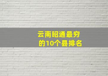 云南昭通最穷的10个县排名