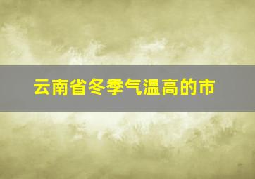 云南省冬季气温高的市