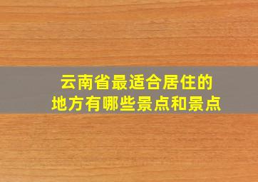 云南省最适合居住的地方有哪些景点和景点