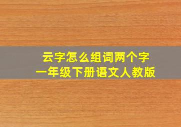 云字怎么组词两个字一年级下册语文人教版