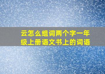 云怎么组词两个字一年级上册语文书上的词语