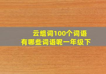 云组词100个词语有哪些词语呢一年级下