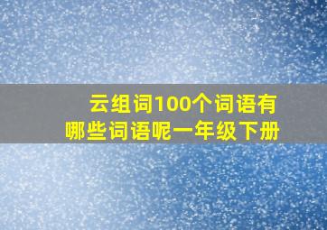 云组词100个词语有哪些词语呢一年级下册