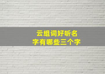 云组词好听名字有哪些三个字