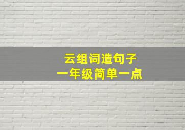 云组词造句子一年级简单一点