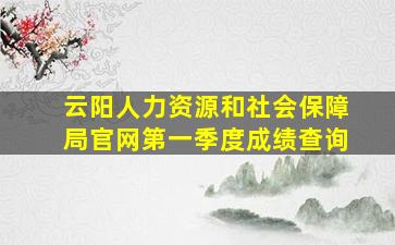 云阳人力资源和社会保障局官网第一季度成绩查询