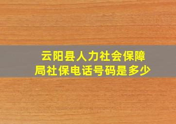 云阳县人力社会保障局社保电话号码是多少