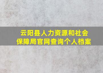 云阳县人力资源和社会保障局官网查询个人档案