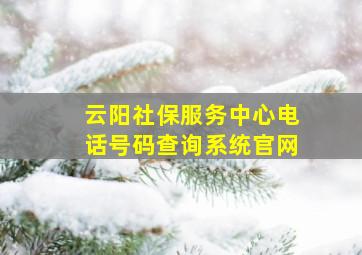 云阳社保服务中心电话号码查询系统官网