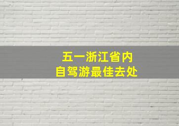 五一浙江省内自驾游最佳去处