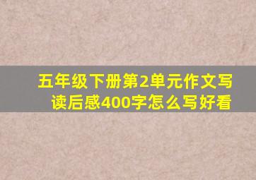 五年级下册第2单元作文写读后感400字怎么写好看