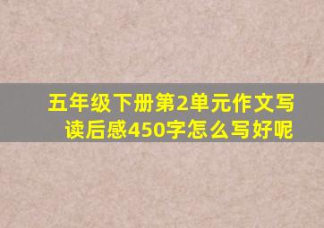 五年级下册第2单元作文写读后感450字怎么写好呢