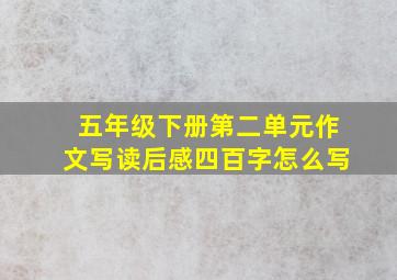 五年级下册第二单元作文写读后感四百字怎么写