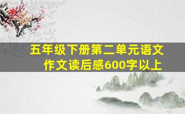 五年级下册第二单元语文作文读后感600字以上