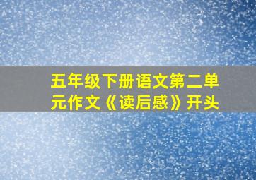 五年级下册语文第二单元作文《读后感》开头