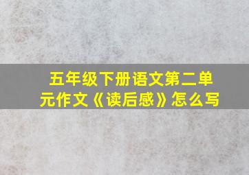 五年级下册语文第二单元作文《读后感》怎么写