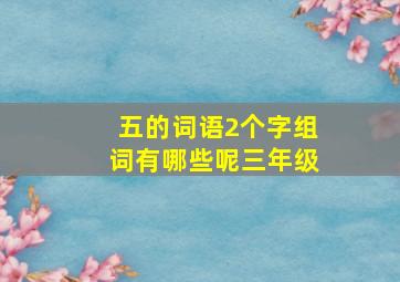 五的词语2个字组词有哪些呢三年级