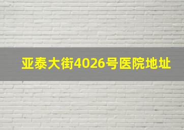 亚泰大街4026号医院地址