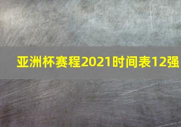 亚洲杯赛程2021时间表12强