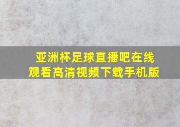 亚洲杯足球直播吧在线观看高清视频下载手机版