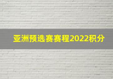 亚洲预选赛赛程2022积分