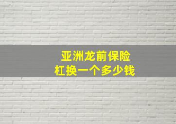 亚洲龙前保险杠换一个多少钱