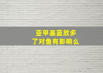 亚甲基蓝放多了对鱼有影响么