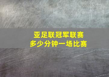 亚足联冠军联赛多少分钟一场比赛