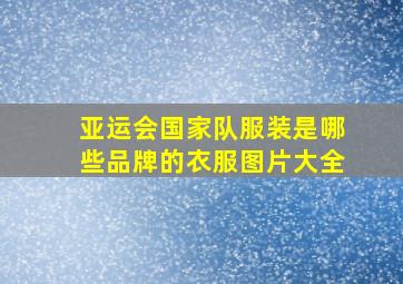 亚运会国家队服装是哪些品牌的衣服图片大全