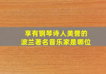 享有钢琴诗人美誉的波兰著名音乐家是哪位