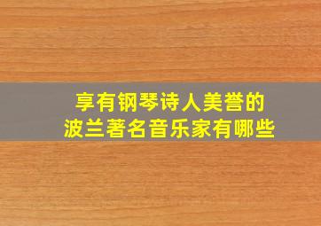 享有钢琴诗人美誉的波兰著名音乐家有哪些