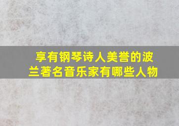 享有钢琴诗人美誉的波兰著名音乐家有哪些人物