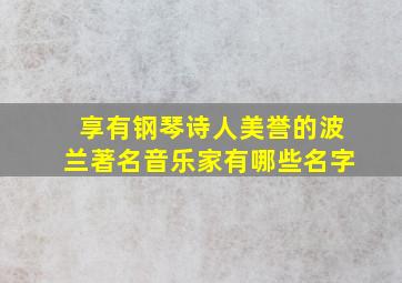 享有钢琴诗人美誉的波兰著名音乐家有哪些名字