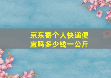 京东寄个人快递便宜吗多少钱一公斤