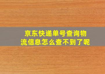 京东快递单号查询物流信息怎么查不到了呢