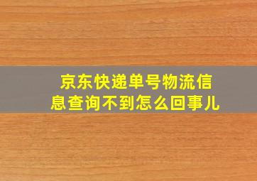 京东快递单号物流信息查询不到怎么回事儿