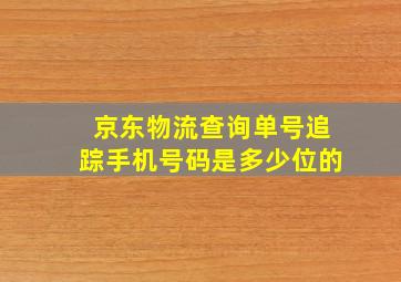 京东物流查询单号追踪手机号码是多少位的