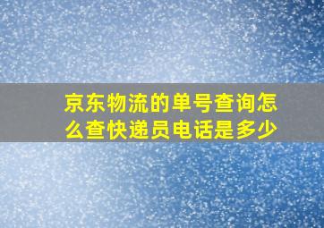 京东物流的单号查询怎么查快递员电话是多少