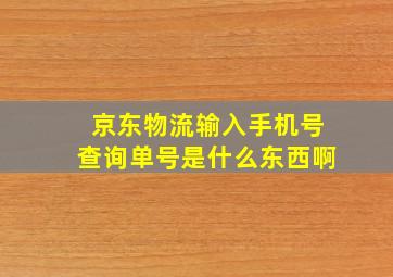 京东物流输入手机号查询单号是什么东西啊