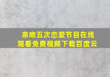 亲吻五次恋爱节目在线观看免费视频下载百度云