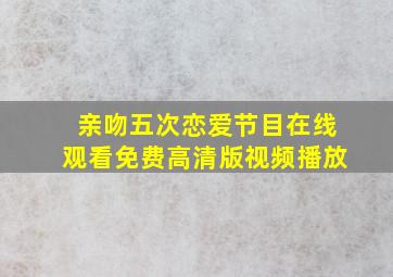 亲吻五次恋爱节目在线观看免费高清版视频播放