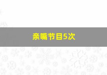 亲嘴节目5次