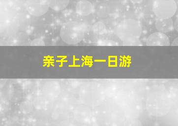 亲子上海一日游