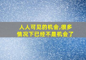 人人可见的机会,很多情况下已经不是机会了