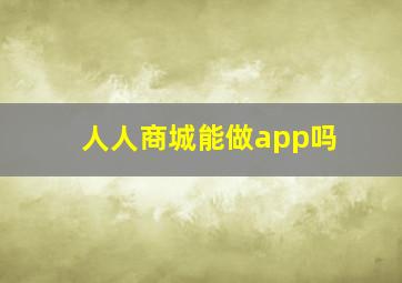 人人商城能做app吗