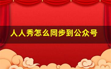 人人秀怎么同步到公众号